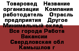 Товаровед › Название организации ­ Компания-работодатель › Отрасль предприятия ­ Другое › Минимальный оклад ­ 1 - Все города Работа » Вакансии   . Свердловская обл.,Камышлов г.